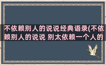 不依赖别人的说说经典语录(不依赖别人的说说 别太依赖一个人的句子)